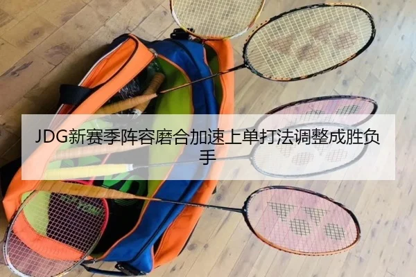 JDG新赛季阵容磨合加速上单打法调整成胜负手